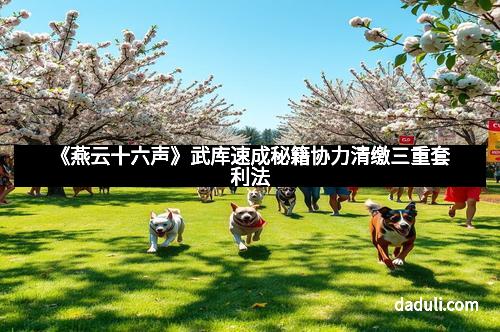 《燕云十六声》武库速成秘籍协力清缴三重套利法